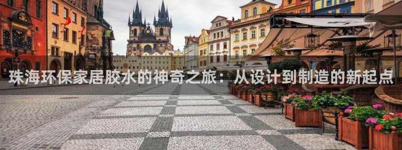 意昂5(KGAME)平台登录地址：珠海环保家居胶水的神奇之旅
