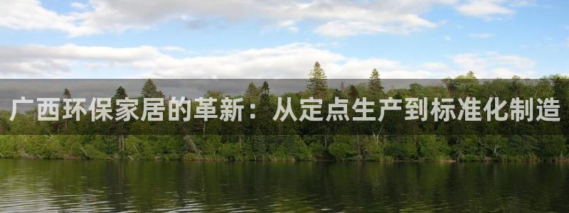 意昂5(KGAME)注册登录平台：广西环保家居的革新：从定点