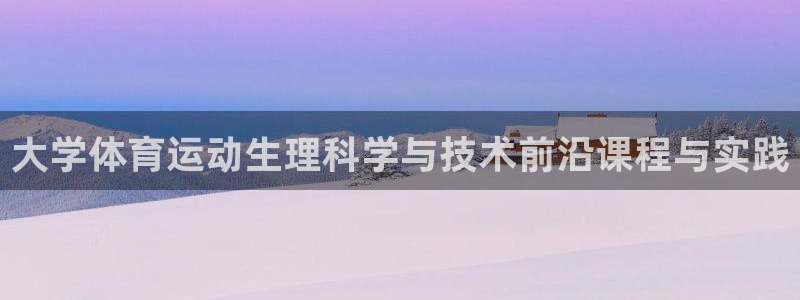 ug环球官网注册：大学体育运动生理科学与技术前沿课程与实践